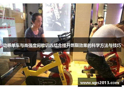 动感单车与高强度间歇训练结合提升燃脂效果的科学方法与技巧